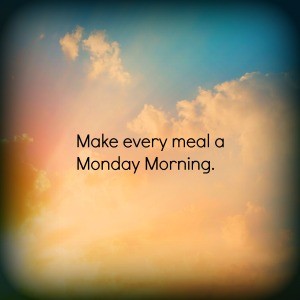 Make every meal a monday morning