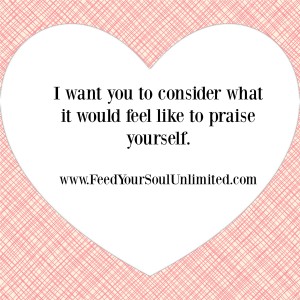 Consider what it would feel like to praise yourself