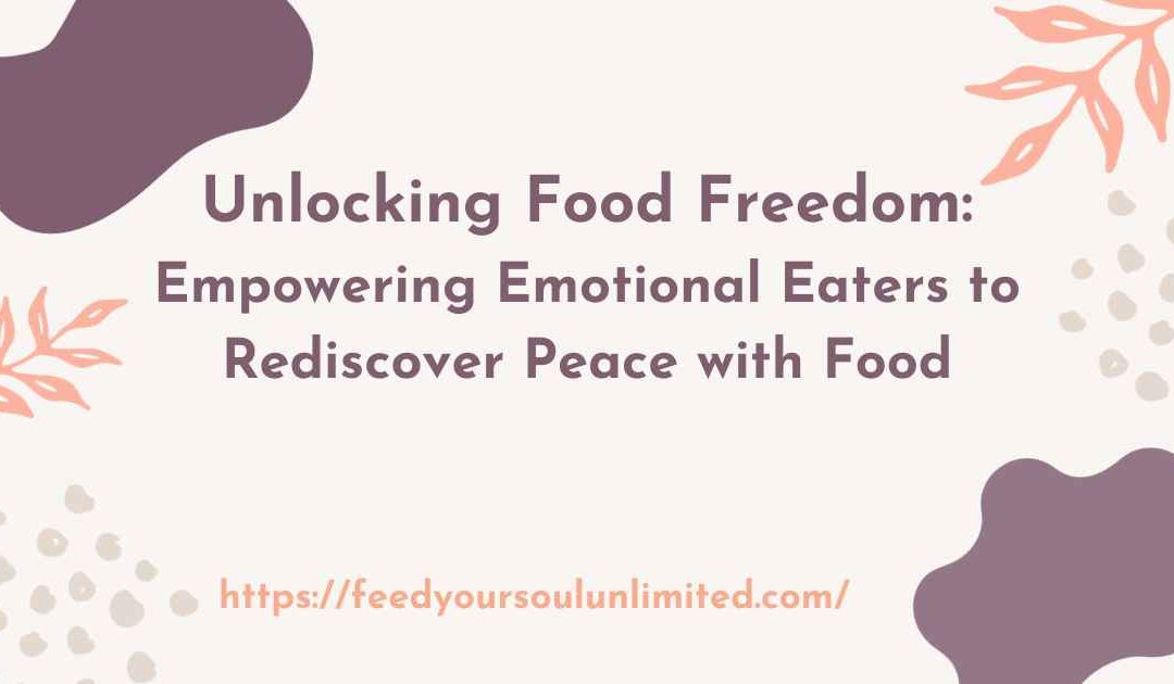 Unlocking Food Freedom: Empowering Emotional Eaters to Rediscover Peace with Food