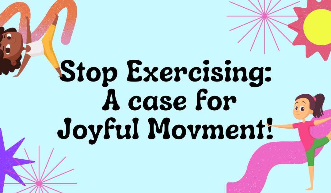 STOP EXERCISING: A Case Joyful Movement!